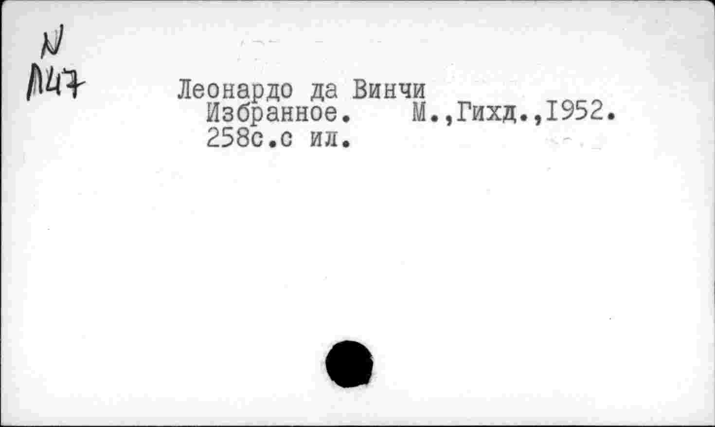 ﻿№
Леонардо да Винчи
Избранное. М.,Гихд.,1952.
258с.с ил.